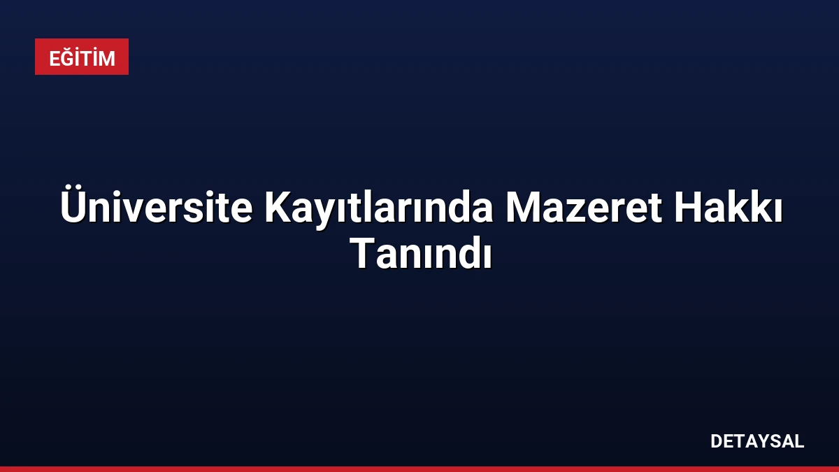 Üniversite Kayıtlarında Mazeret Hakkı Tanındı