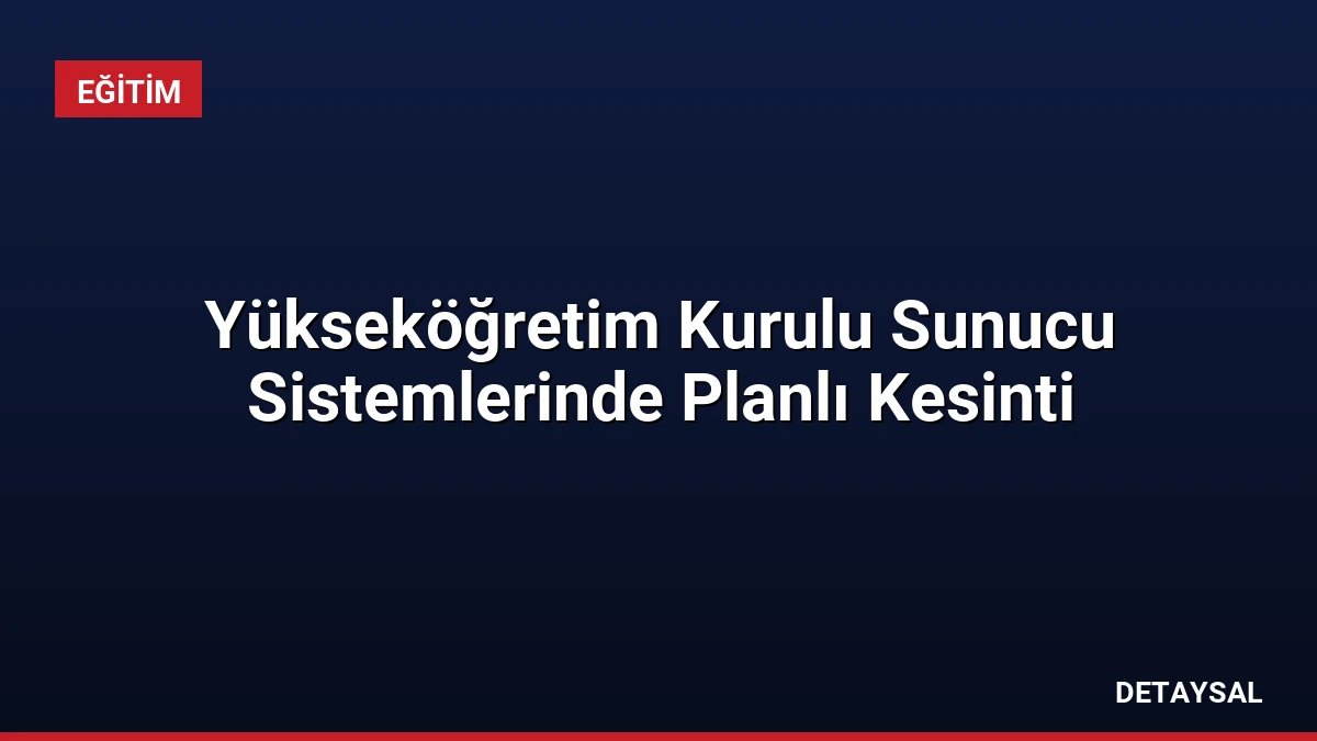 Yükseköğretim Kurulu Sunucu Sistemlerinde Planlı Kesinti