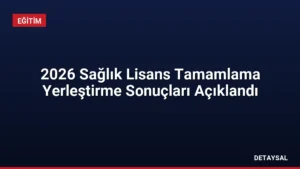 2026 Sağlık Lisans Tamamlama Yerleştirme Sonuçları Açıklandı