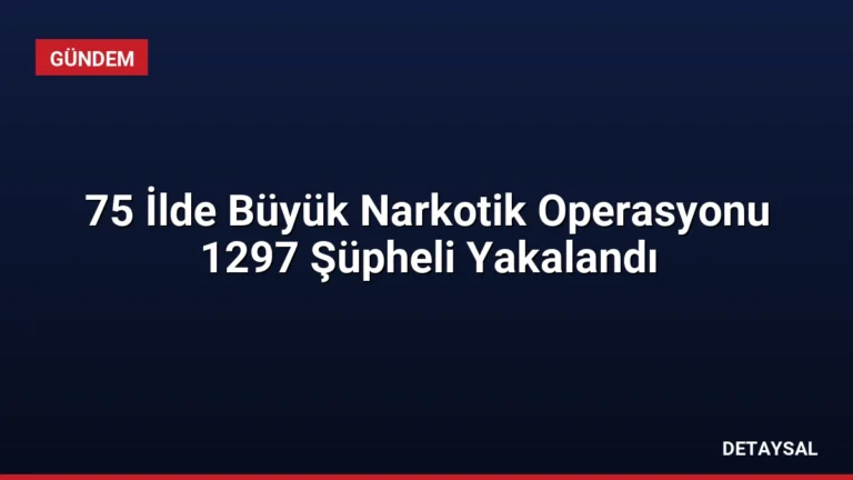 75 İlde Büyük Narkotik Operasyonu 1297 Şüpheli Yakalandı