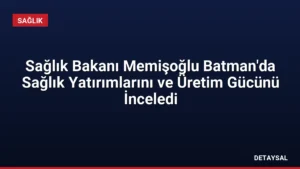 Sağlık Bakanı Memişoğlu Batman’da Sağlık Yatırımlarını ve Üretim Gücünü İnceledi