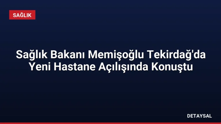 Sağlık Bakanı Memişoğlu Tekirdağ’da Yeni Hastane Açılışında Konuştu