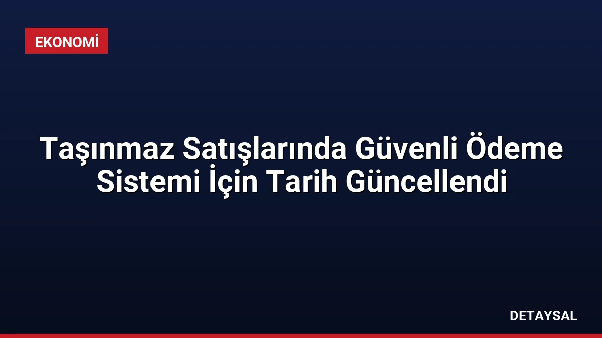 Taşınmaz Satışlarında Güvenli Ödeme Sistemi İçin Tarih Güncellendi