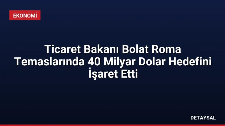 Ticaret Bakanı Bolat Roma Temaslarında 40 Milyar Dolar Hedefini İşaret Etti
