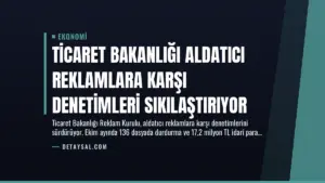 Ticaret Bakanlığı Aldatıcı Reklamlara Karşı Denetimleri Sıkılaştırıyor
