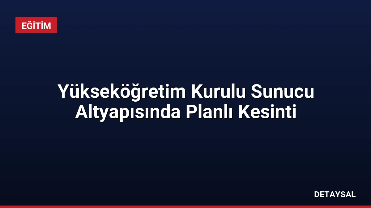 Yükseköğretim Kurulu Sunucu Altyapısında Planlı Kesinti
